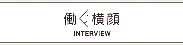 働く横顔 INTERVIEW