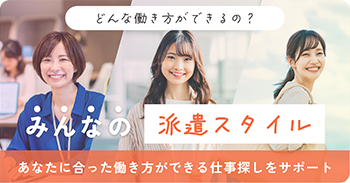 どんな働き方ができるの？ みんなの派遣スタイル あなたに合った働き方ができる仕事探しをサポート