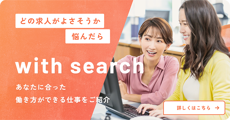 どの求人がよさそうか悩んだらwith search あなたに合った働き方ができる仕事をご紹介